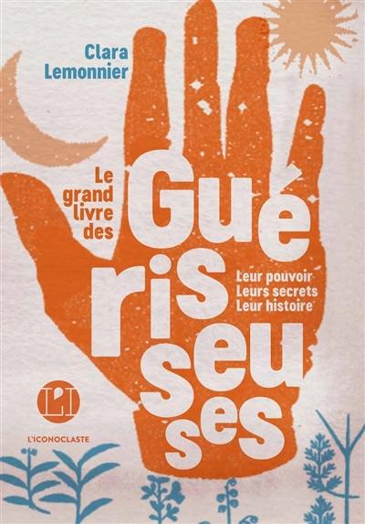 Le grand livre des guérisseuses : leurs pouvoirs, leurs secrets, leur histoire