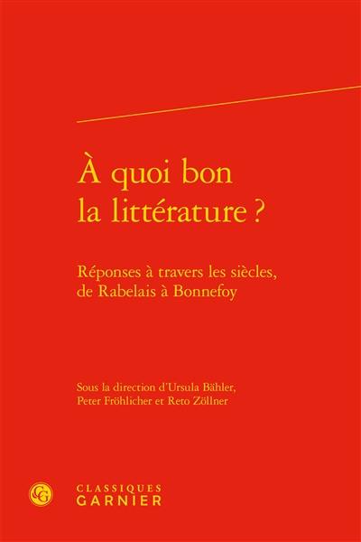 A quoi bon la littérature ? : réponses à travers les siècles, de Rabelais à Bonnefoy