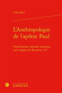 L'anthropologie de l'apôtre Paul : vieil homme, homme nouveau, une exégèse de Romains 5-8