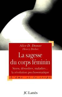 La sagesse du corps féminin : stress, désordres et maladies : la révolution psychosomatique