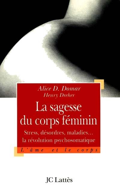 La sagesse du corps féminin : stress, désordres et maladies : la révolution psychosomatique