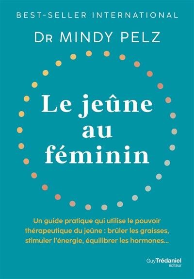 Le jeûne au féminin : un guide pratique qui utilise le pouvoir thérapeutique du jeûne : brûler les graisses, stimuler l'énergie, équilibrer les hormones...