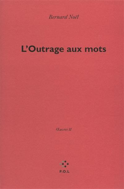 Oeuvres. Vol. 2. L'outrage aux mots