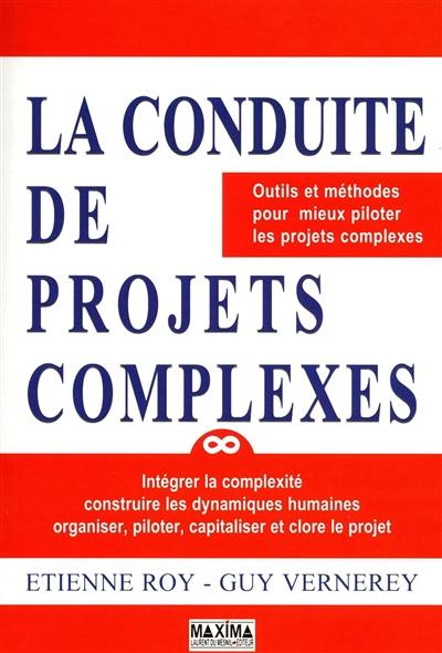 Conduite de projets complexes : outils et méthodes pour mieux piloter les projets complexes : intégrer la complexité construire les dynamiques humaines, organiser, piloter, capitaliser et clore le projet