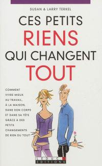 Ces petits riens qui changent tout : comment vivre mieux au travail, à la maison, dans son corps et dans sa tête grâce à des petits changements de rien du tout