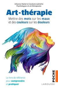 Art-thérapie : mettre des mots sur les maux et des couleurs sur les douleurs : le livre de référence pour comprendre et pratiquer