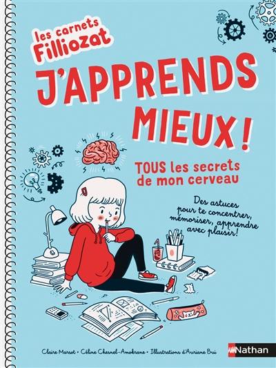 J'apprends mieux ! : tous les secrets de mon cerveau : des astuces pour te concentrer, mémoriser, apprendre avec plaisir !