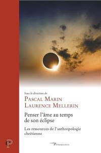 Penser l'âme au temps de son éclipse : les ressources de l'anthropologie chrétienne