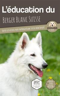 L'éducation du berger blanc suisse : toutes les astuces pour un berger blanc suisse bien éduqué : 2021