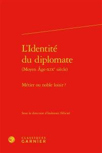 L'identité du diplomate : Moyen Age-XIXe siècle : métier ou noble loisir ?