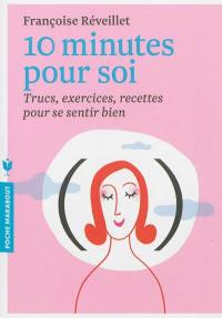 10 minutes pour soi : trucs, exercices, recettes pour se sentir bien