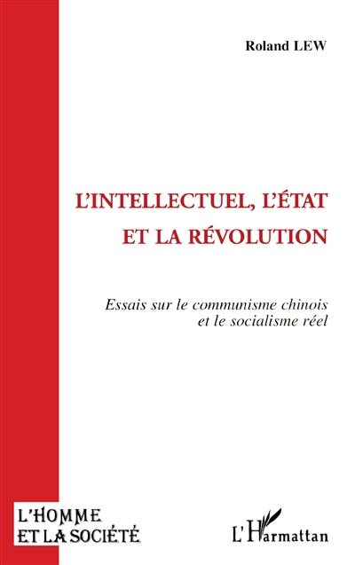 L'intellectuel, l'Etat et la révolution : essais sur le communisme chinois et le socialisme réel