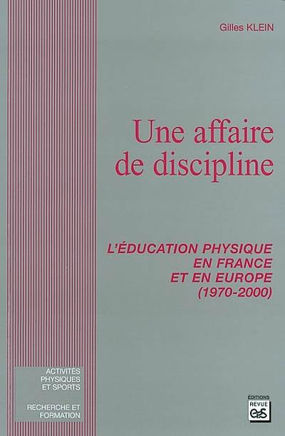 Une affaire de discipline : l'éducation physique en France et en Europe (1970-2000)