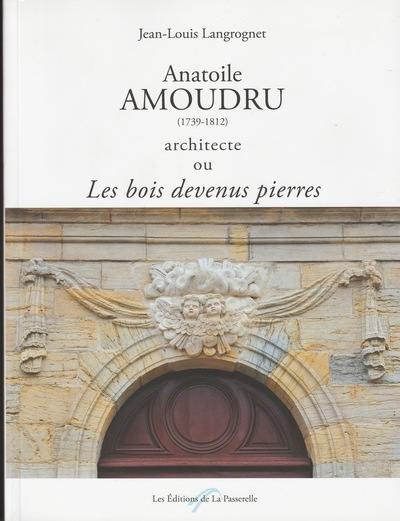 Anatoile Amoudru (1739-1812) architecte ou Les bois devenus pierres : une activité architecturale consacrée durant vingt ans à l'équipement des bourgs et villages franc-comtois en édifices publics et religieux financés par la vente des bois commerciaux