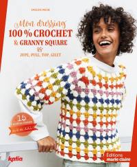 Mon dressing 100 % crochet & granny square : jupe, pull, top, gilet : 15 modèles femmes, du S au XXL