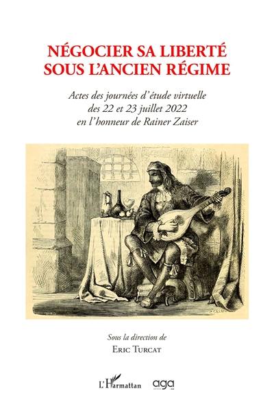 Négocier sa liberté sous l'Ancien Régime : actes des journées d'étude virtuelle des 22 et 23 juillet 2022 en l'honneur de Rainer Zaiser