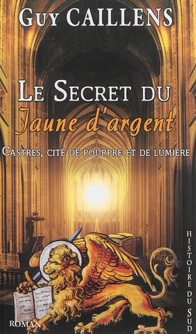 Le secret du jaune d'argent : Castres, cité de pourpre et de lumière : une nouvelle aventure de Guillaume de Montfort