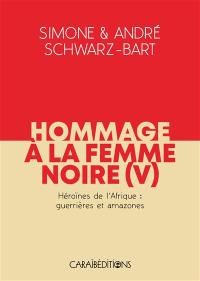 Hommage à la femme noire. Vol. 5. Héroïnes de l'Afrique : guerrières et amazones