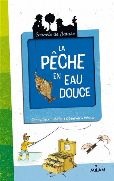 La pêche en eau douce : connaître, s'initier, observer, pêcher