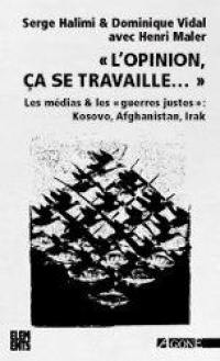 L'opinion, ça se travaille : les médias & les guerres justes : Kosovo, Afghanistan, Irak