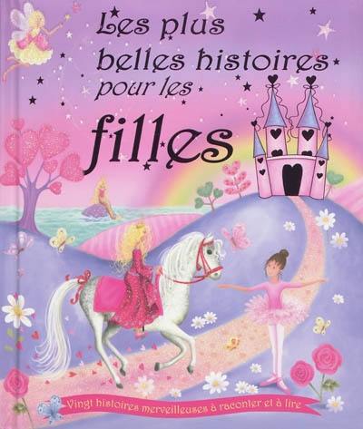 Les plus belles histoires pour les filles : vingt histoires merveilleuses à raconter et à lire