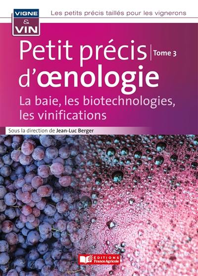 Les petits précis taillés pour les vignerons. Vol. 3. Petit précis d'oenologie : la baie, les biotechnologies, les vinifications