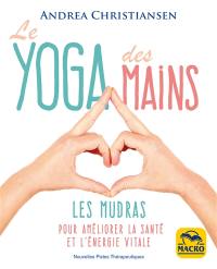 Le yoga des mains : les mudras pour améliorer la santé et l'énergie vitale