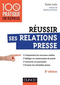 Réussir ses relations presse : comprendre les nouveaux médias, rédiger un communiqué de presse, contacter un journaliste, évaluer des retombées presse