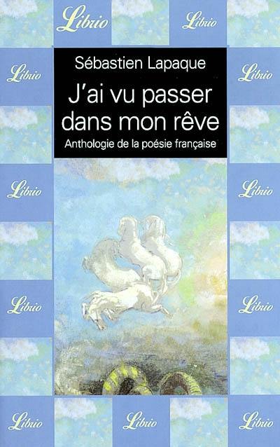 J'ai vu passer dans mon rêve : anthologie de la poésie française