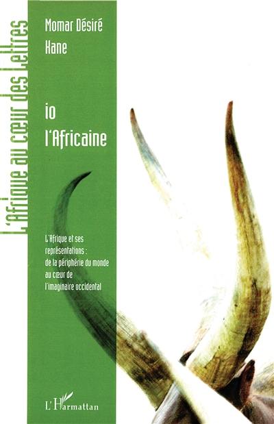 Io l'Africaine : l'Afrique et ses représentations : de la périphérie du monde au coeur de l'imaginaire occidental