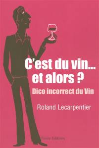 C'est du vin... et alors ? : chroniques désespérées mais salutaires d'un marchand de vin