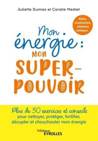 Mon énergie : mon super-pouvoir : mudra, visualisations, cohérence cardiaque... plus de 50 exercices et conseils pour nettoyer, protéger, fortifier, décupler et chouchouter mon énergie