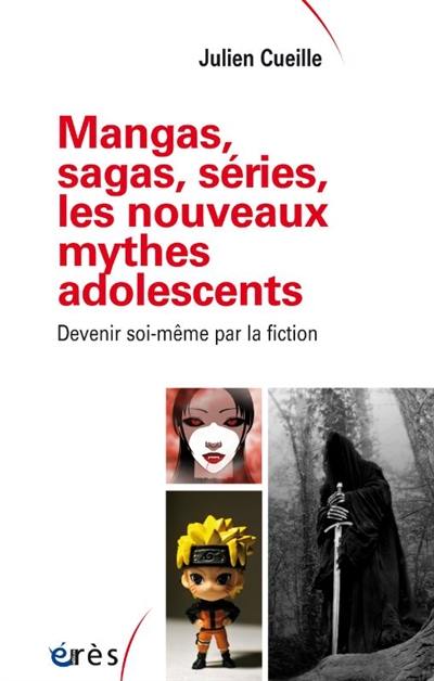 Mangas, sagas, séries, les nouveaux mythes adolescents : devenir soi-même par la fiction