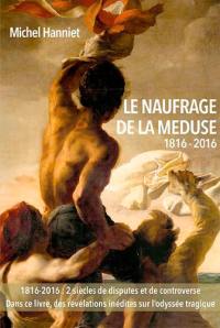 Le naufrage de La Méduse, 1816-2016 : des causes du naufrage à ses conséquences politiques : avec des inédits sur les tragédies du radeau et l'odyssée des canots