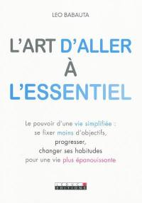 L'art d'aller à l'essentiel : le pouvoir d'une vie simplifiée : se fixer moins d'objectifs, progresser, changer ses habitudes pour une vie plus épanouissante