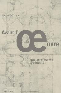 Avant l'oeuvre : essai sur l'invention architecturale