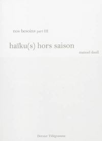 Nos besoins. Vol. 3. Haïku(s) hors saison