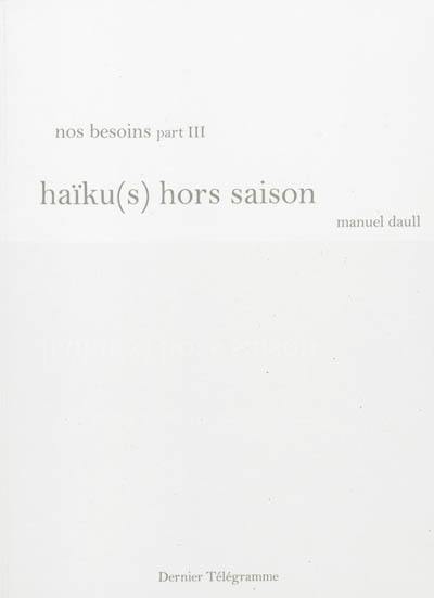 Nos besoins. Vol. 3. Haïku(s) hors saison