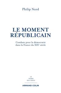 Le moment républicain : combats pour la démocratie dans la France du XIXe siècle