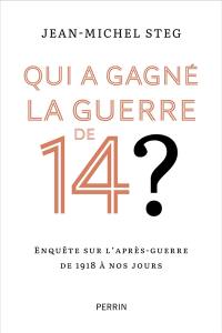 Qui a gagné la guerre de 14 ? : enquête sur l'après-guerre de 1918 à nos jours