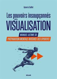 Les pouvoirs insoupçonnés de la visualisation : manuel ultime de préparation mentale intégrée des sportifs