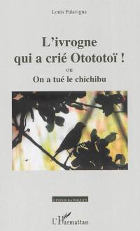 L'ivrogne qui a crié Otototoï ! ou On a tué le chichibu : tragédie-farce