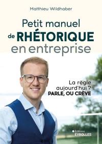 Petit manuel de rhétorique en entreprise : la règle aujourd'hui ? Parle, ou crève