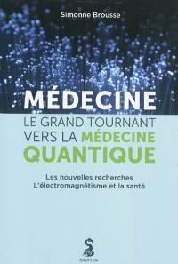 Médecine, le grand tournant vers la médecine quantique : enquête : la physique contrôle la chimie, de l'importance de l'électromagnétisme sur la santé, ce qu'il faut savoir, les risques invisibles qui nous entourent, les moyens pour y faire face