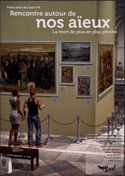 Rencontre autour de nos aïeux, la mort de plus en plus proche : actes de la 8e Rencontre du Gaaf à Marseille, Faculté de La Timone, Aix-Marseille Université, les 25, 26 et 27 mai 2016