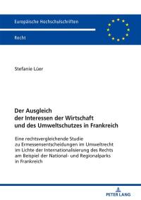 Der Ausgleich der Interessen der Wirtschaft und des Umweltschutzes in Frankreich : eine rechtsvergleichende Studie zu Ermessensentscheidungen im Umweltrecht im Lichte des Internationalisierung des Rechts am Beispiel der National- und Regionalparks in Frankreich