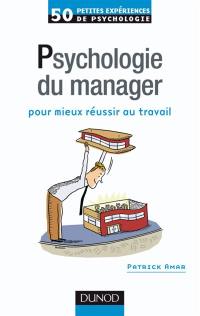 Psychologie du manager : pour mieux réussir au travail : 50 petites expériences