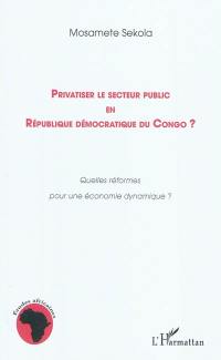 Privatiser le secteur public en République démocratique du Congo ? : quelles réformes pour une économie dynamique ?