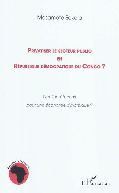 Privatiser le secteur public en République démocratique du Congo ? : quelles réformes pour une économie dynamique ?