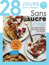 28 jours pour changer : sans sucre : un programme simple pour adopter facilement de nouvelles habitudes dans l'assiette